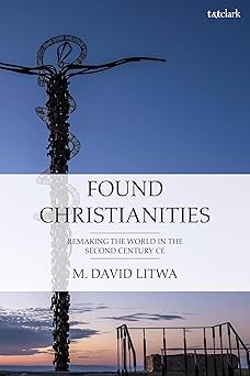 found christianities remaking the world of the second century ce 1st edition m david litwa 056770386x,