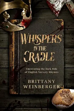 whispers in the cradle uncovering the dark side of english nursery rhymes 1st edition brittany weinberger