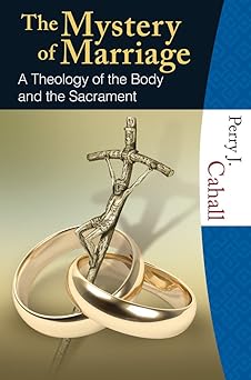 the mystery of marriage a theology of the body and the sacrament 1st edition perry j cahall 1595250409,