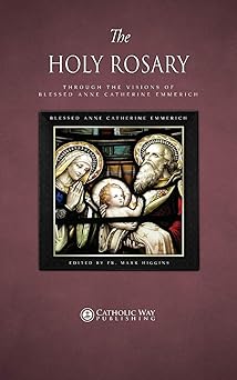 the holy rosary through the visions of blessed anne catherine emmerich 1st edition blessed anne catherine