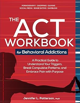 the act workbook for behavioral addictions a practical guide to understand your triggers break compulsive