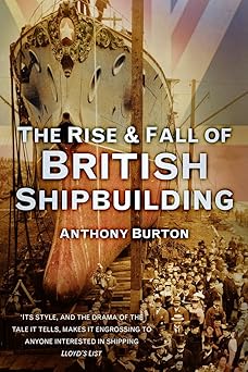 the rise and fall of british shipbuilding 1st edition anthony burton 0752489690, 978-0752489698