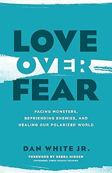 love over fear facing monsters befriending enemies and healing our polarized world 1st edition dan white jr