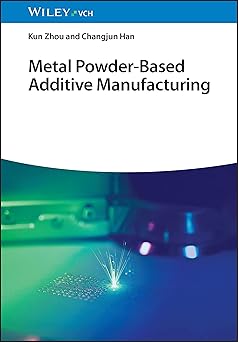 metal powder based additive manufacturing 1st edition kun zhou ,changjun han 3527346317, 978-3527346318