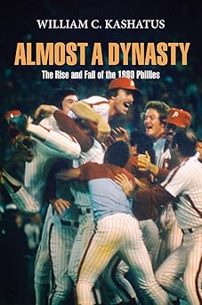 almost a dynasty the rise and fall of the 1980 phillies 1st edition william c kashatus 0812222458,