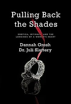 pulling back the shades erotica intimacy and the longings of a womans heart 1st edition dr juli slattery