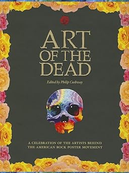 art of the dead a celebration of the artists behind the american rock poster movement 1st edition phil