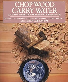 chop wood carry water a guide to finding spiritual fulfillment in everyday life 1st edition rick fields