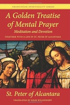 a golden treatise of mental prayer meditation and devotion together with a life of st peter of alcantara