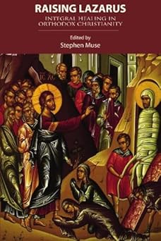 raising lazarus integral healing in orthodox christianity 1st edition stephen muse 1885652798, 978-1885652799