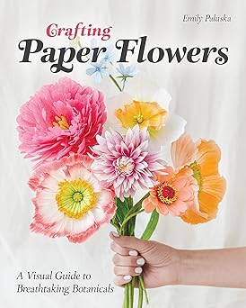 crafting paper flowers a visual guide to breathtaking botanicals 1st edition emily paluska 1644034670,