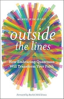 outside the lines how embracing queerness will transform your faith 1st edition mihee kim kort ,rachel held