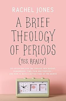 a brief theology of periods an adventure for the curious into bodies womanhood time pain and purpose and how