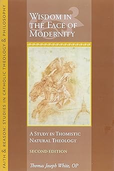 wisdom in the face of modernity a study in thomistic natural theology 1st edition thomas joseph white