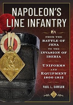 napoleona s line infantry a from the battle of jena to the invasion of iberia uniforms and equipment 1st