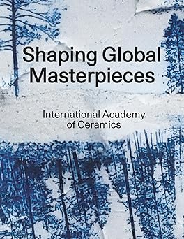 shaping global masterpieces international academy of ceramics 1st edition international academy of ceramics