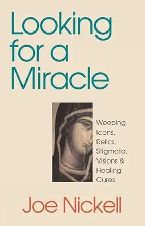 looking for a miracle weeping icons relics stigmata visions and healing cures 1st edition joe nickell