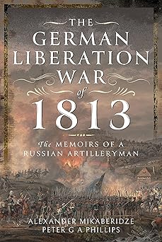 the german liberation war of 1813 the memoirs of a russian artilleryman 1st edition alexander mikaberidze