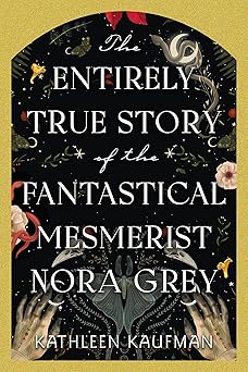 the entirely true story of the fantastical mesmerist nora grey 1st edition kathleen kaufman 1496753909,