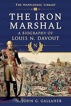 the iron marshal a biography of louis n davout 1st edition john g gallaher 1526796996, 978-1526796998