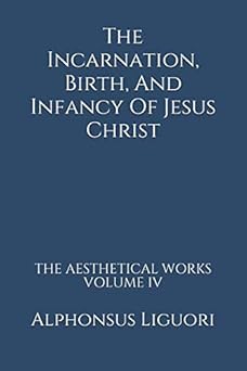 the incarnation birth and infancy of jesus christ 1st edition alphonsus liguori 1500231797, 978-1500231798