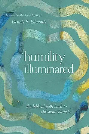 humility illuminated the biblical path back to christian character 1st edition dennis r edwards ,marlena