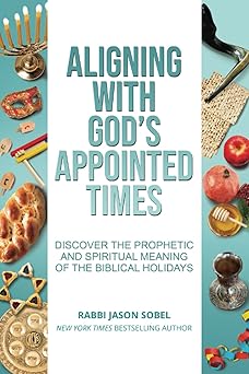 aligning with gods appointed times discover the prophetic and spiritual meaning of the biblical holidays 1st
