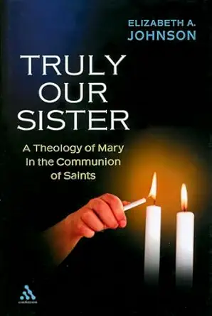 truly our sister a theology of mary in the communion of saints 1st edition elizabeth a johnson 0826414737,