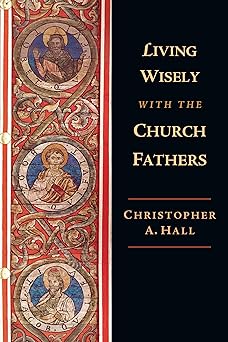 living wisely with the church fathers 1st edition christopher a hall 0830851887, 978-0830851881