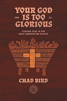 your god is too glorious finding god in the most unexpected places 1st edition chad bird 1948969807,