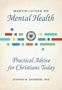 martin luther on mental health practical advice for christians today 1st edition stephen m saunders