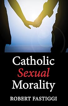 catholic sexual morality 1st edition robert fastiggi 1532641303, 978-1532641305