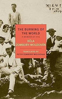 the burning of the world a memoir of 1914 1st edition bela zombory moldovan ,peter zombory moldovan