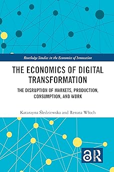 the economics of digital transformation the disruption of markets production consumption and work 1st edition