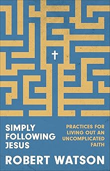 simply following jesus practices for living out an uncomplicated faith 1st edition robert watson 1540904555,