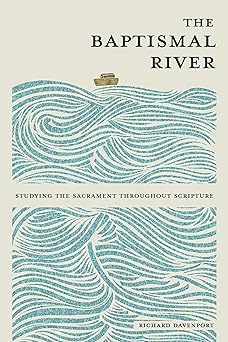 the baptismal river studying the sacrament throughout scripture 1st edition richard davenport 075867113x,