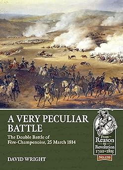 a very peculiar battle the double battle of fa re champenoise 25 march 1814 1st edition david wright