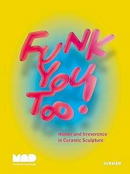funk you too humor and irreverence in ceramic sculpture 1st edition angelik vizcarrondo laboy ,garth johnson