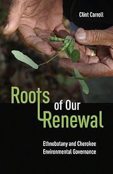 roots of our renewal ethnobotany and cherokee environmental governance 1st edition clint carroll 0816690901,