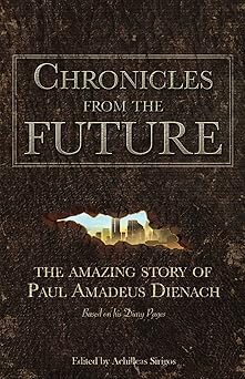chronicles from the future the amazing story of paul amadeus dienach 1st edition paul amadeus dienach