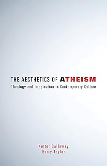 the aesthetics of atheism theology and imagination in contemporary culture 1st edition kutter callaway ,barry