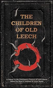 the children of old leech a tribute to the carnivorous cosmos of laird barron 1st edition ross e lockhart