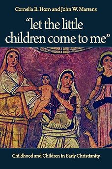 let the little children come to me childhood and children in early christianity 1st edition cornelia b horn