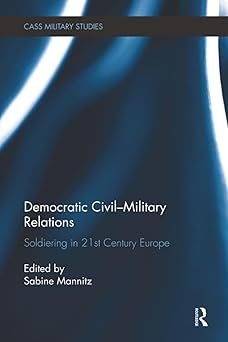 democratic civil military relations soldiering in 21st century europe 1st edition sabine mannitz 1138107514,