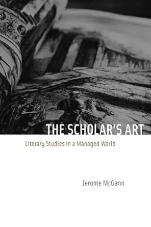 the scholars art literary studies in a managed world 1st edition jerome mcgann 0226500853, 978-0226500850