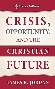 crisis opportunity and the christian future 1st edition james b jordan ,peter j leithart 0986292443,