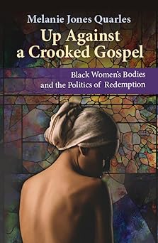 up against a crooked gospel black womens bodies and the politics of redemption 1st edition melanie jones
