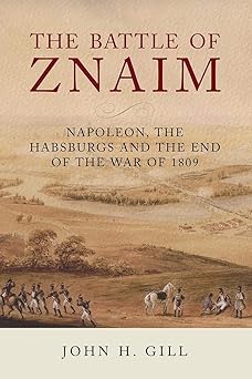 the battle of znaim napoleon the habsburgs and the end of the war of 1809 1st edition john h gill 178438450x,
