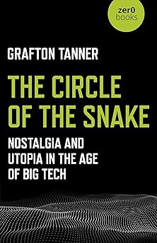 the circle of the snake nostalgia and utopia in the age of big tech 1st edition grafton tanner 1789040221,