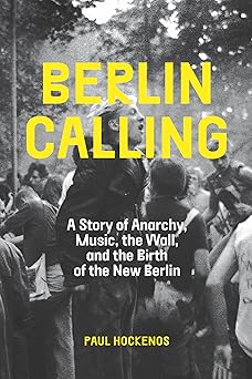 berlin calling a story of anarchy music the wall and the birth of the new berlin 1st edition paul hockenos